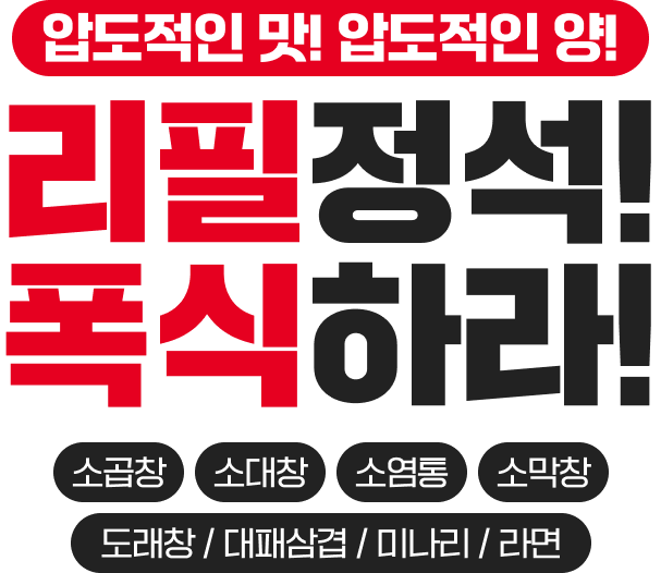 압도적인 맛! 압도적인 양! 리필정석! 폭식하라! 소곱창, 소대창, 소염통, 소막창, 도래창/대패삼겹/미나리/라면